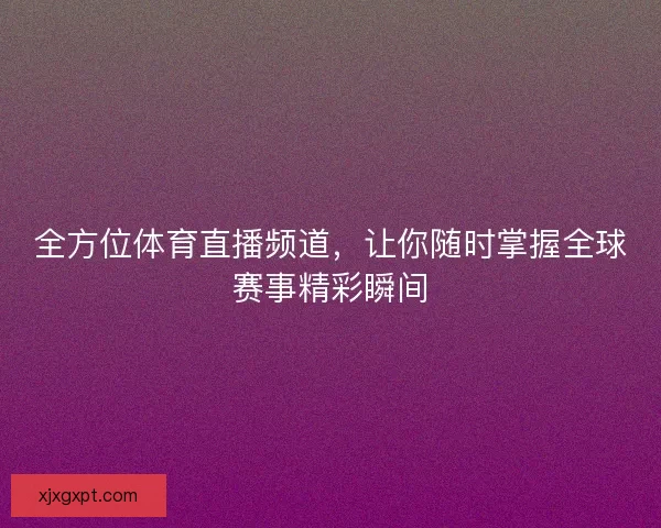 全方位体育直播频道，让你随时掌握全球赛事精彩瞬间