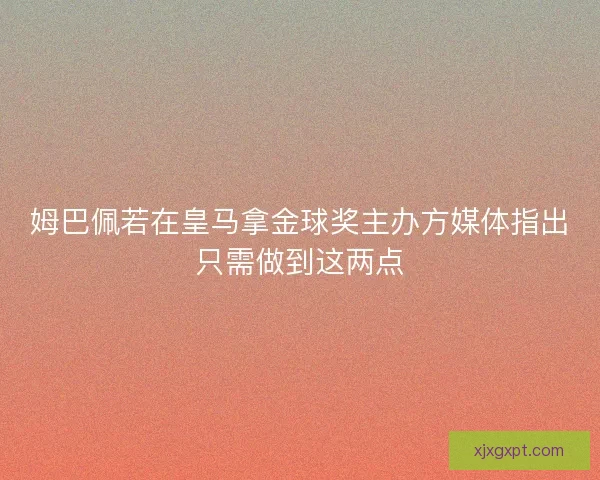 姆巴佩若在皇马拿金球奖主办方媒体指出只需做到这两点