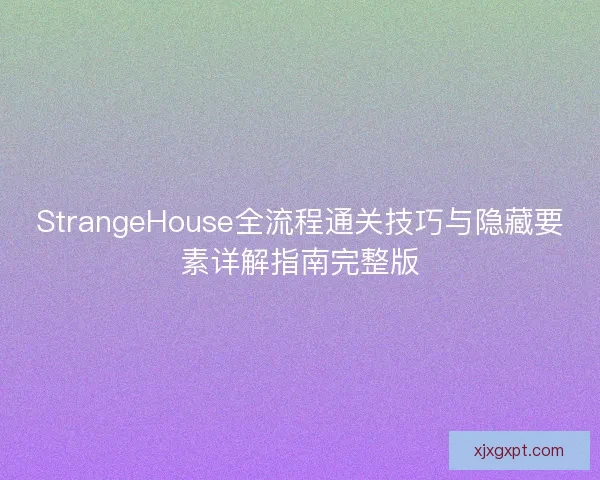 StrangeHouse全流程通关技巧与隐藏要素详解指南完整版 StrangeHouse全流程通关技巧与隐藏要素详解指南完整版