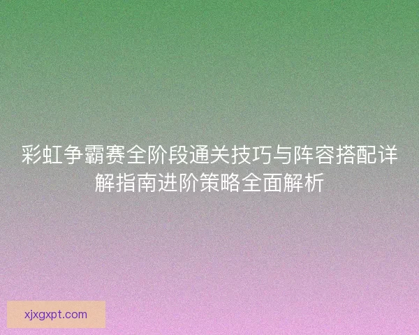 彩虹争霸赛全阶段通关技巧与阵容搭配详解指南进阶策略全面解析