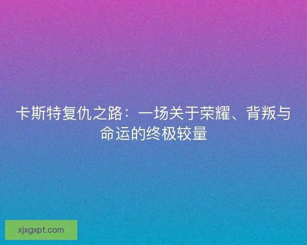 卡斯特复仇之路：一场关于荣耀、背叛与命运的终极较量
