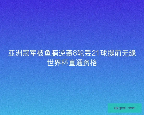 亚洲冠军被鱼腩逆袭8轮丢21球提前无缘世界杯直通资格