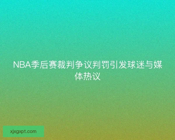NBA季后赛裁判争议判罚引发球迷与媒体热议
