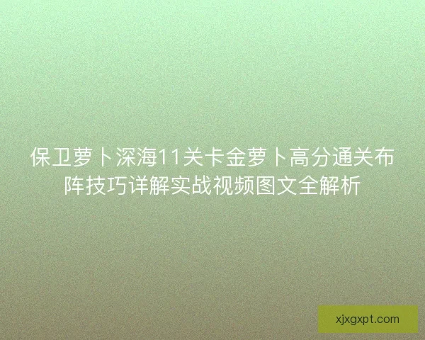 保卫萝卜深海11关卡金萝卜高分通关布阵技巧详解实战视频图文全解析 保卫萝卜深海11关卡金萝卜高分通关布阵技巧详解实战视频图文全解析